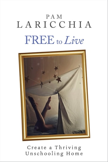Free to Live: Create a Thriving Unschooling Home - Pam Laricchia