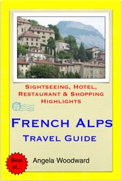 French Alps Travel Guide - Sightseeing, Hotel, Restaurant & Shopping Highlights (Illustrated)