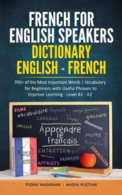 French for English Speakers: Dictionary English - French: 700+ of the Most Important Words   Vocabulary for Beginners with Useful Phrases to Improve Learning - Level A1 - A2