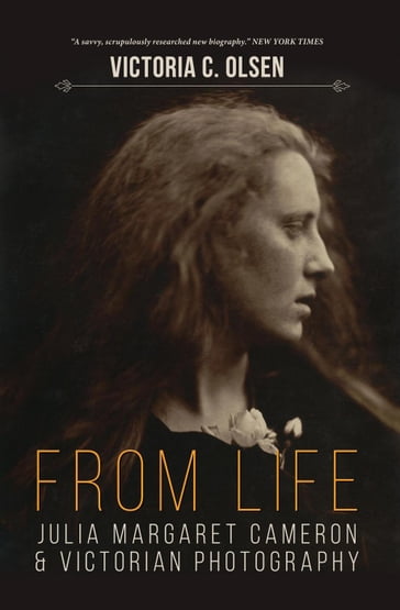 From Life: Julia Margaret Cameron and Victorian Photography - Victoria Olsen