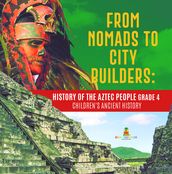 From Nomads to City Builders : History of the Aztec People Grade 4   Children s Ancient History