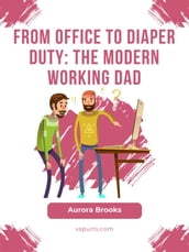 From Office to Diaper Duty: The Modern Working Dad