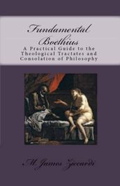 Fundamental Boethius: A Practical Guide to the Theological Tractates and Consolation of Philosophy