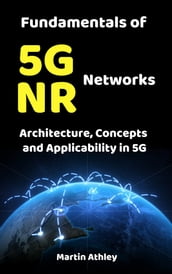 Fundamentals of 5G NR Networks : Architecture, Concepts and Applicability in 5G