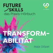 Future Skills - Das Praxis-Hörbuch - Transformabilität (Ungekürzt)