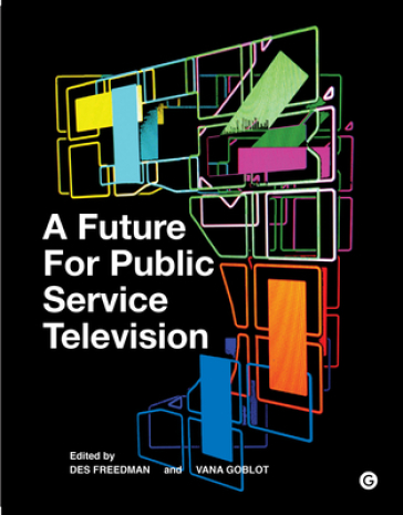 A Future for Public Service Television - Des Freedman - Vana Goblot - Mark Thompson - Jon Thoday - Amanda D. Lotz