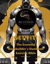 GET FIT - The Essential Bodybuilder s Dumbbell Exercise Bible