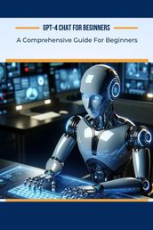 GPT-4 Chat for Beginners: A Comprehensive Guide For Beginners