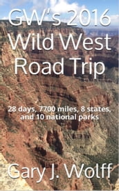 GW s 2016 Wild West Road Trip: 28 Days, 7700 Miles, 8 States, and 10 National Parks