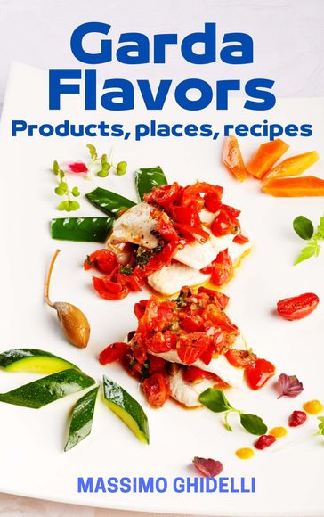 Garda Flavors: Places, Products, Recipes - Massimo Ghidelli