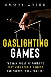 Gaslighting Games: The Manipulative Power to Play with People s Minds and Control Them for Life