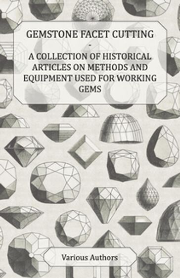 Gemstone Facet Cutting - A Collection of Historical Articles on Methods and Equipment Used for Working Gems - AA.VV. Artisti Vari