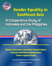 Gender Equality in Southeast Asia: A Comparative Study of Indonesia and the Philippines - Women s Movement, Labor Force, Women s Rights, Economic and Political Empowerment, Violence Against Women