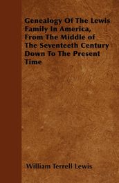 Genealogy Of The Lewis Family In America, From The Middle of The Seventeeth Century Down To The Present Time