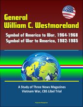General William C. Westmoreland: Symbol of America to War, 1964-1968, Symbol of War to America, 1982-1985 - A Study of Three News Magazines, Vietnam War, CBS Libel Trial