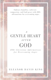 A Gentle Heart After God: 200+ Christian Affirmations for Overcoming Anger