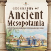 Geography of Ancient Mesopotamia   Ancient Civilizations Grade 4   Children s Ancient History