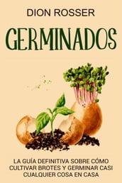 Germinados: La guía definitiva sobre cómo cultivar brotes y germinar casi cualquier cosa en casa