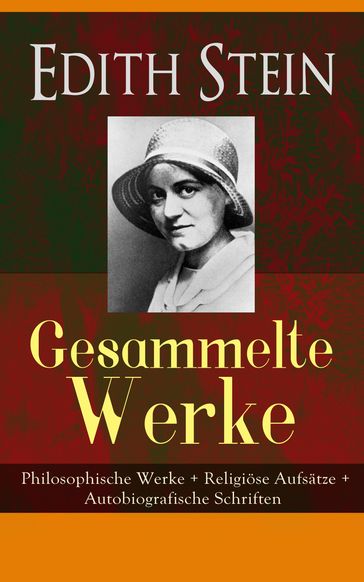 Gesammelte Werke: Philosophische Werke + Religiöse Aufsätze + Autobiografische Schriften - Edith Stein