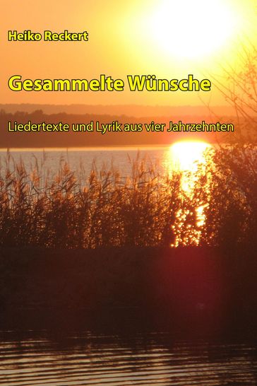 Gesammelte Wünsche - Liedertexte und Lyrik aus vier Jahrzehnten - Heiko Reckert