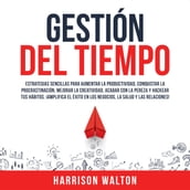 Gestión Del Tiempo: Estrategias sencillas para aumentar la productividad, conquistar la procrastinación, mejorar la creatividad, acabar con la pereza y hackear tus hábitos. ¡Amplifica el éxito en los negocios, la salud y las relaciones!