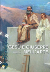 Gesù e Giuseppe nell arte. Storia di una paternità eccezionale. Ediz. illustrata