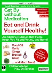 Get By without Medication, Eat and Drink Yourself Healthy! An Alkaline Nutrition that Heals, Keeps You Fit and Young, and Burns!