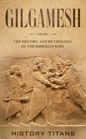 Gilgamesh: The History and Mythology of the Sumerian King