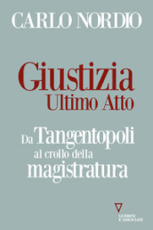 Giustizia. Ultimo atto. Da Tangentopoli al crollo della magistratura