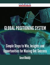 Global Positioning System - Simple Steps to Win, Insights and Opportunities for Maxing Out Success