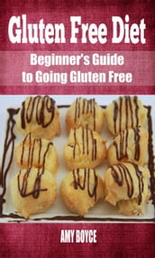 Gluten Free Diet: Beginner s Guide to Going Gluten Free