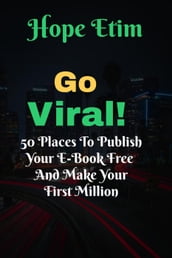Go Viral: 50 Places to Publish Your eBook Free and Make Your First Million