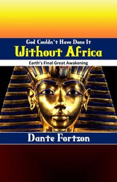 God Couldn t Have Done It Without Africa: Earth s Final Great Awakening