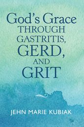 God S Grace Through Gastritis, Gerd, and Grit