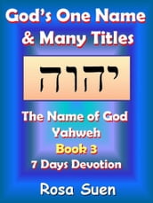 God s One Name & Many Titles: The Name of God Yahweh Book 3 - 7 Days Devotion