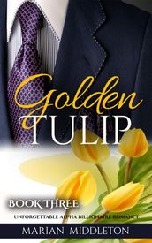Golden Tulip: Unforgettable Alpha Billionaire Romance (Book Three)