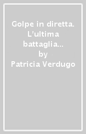 Golpe in diretta. L ultima battaglia di Salvador Allende e la registrazione clandestina delle comunicazioni fra gli alti comandi militari