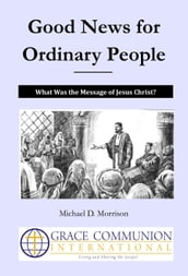 Good News for Ordinary People: What Was the Message of Jesus Christ?