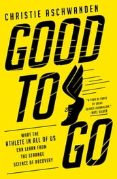 Good to Go: What the Athlete in All of Us Can Learn from the Strange Science of Recovery