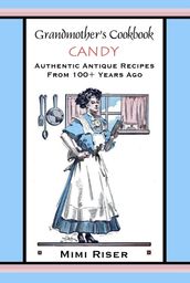Grandmother s Cookbook, Candy, Authentic Antique Recipes from 100+ Years Ago
