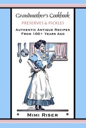 Grandmother s Cookbook, Preserves & Pickles, Authentic Antique Recipes from 100+ Years Ago