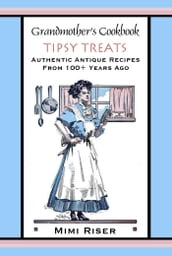 Grandmother s Cookbook, Tipsy Treats, Authentic Antique Recipes from 100+ Years Ago