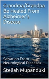 Grandpa/Grandma Be Healed From Alzheimer s Disease: Salvation From Neurological Diseases
