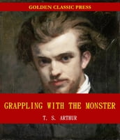 Grappling with the Monster; Or, the Curse and the Cure of Strong Drink