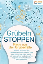 Grübeln stoppen - Raus aus der Grübelfalle: Wie Sie ab sofort das Gedankenkarussel in Ihrem Kopf beenden und endlich wieder ein unbeschwertes Leben ohne negative Gedanken führen (inkl. Workbook)