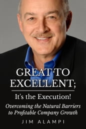 Great to Excellent; It s the Execution! Overcoming the Natural Barriers to Profitable Company Growth