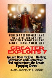 Greater Exploits - 7 Perfect Testimonies and Images of The Son for Greater Exploits in the Secret