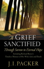 A Grief Sanctified (Including Richard Baxter s Timeless Memoir of His Wife s Life and Death)
