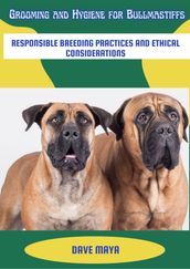 Grooming And Hygiene For Bullmastiffs; Responsible Breeding Practices And Ethical Considerations