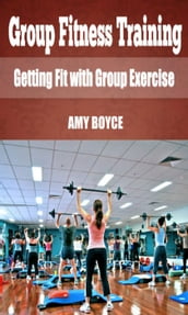 Group Fitness Training: Getting Fit with Group Exercise